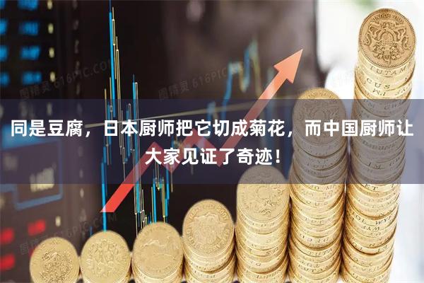 同是豆腐,日本厨师把它切成菊花,而中国厨师让大家见证了奇迹!