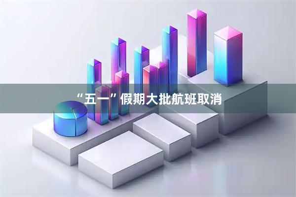 “五一”假期大批航班取消
