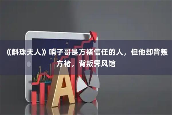 《斛珠夫人》哨子哥是方褚信任的人，但他却背叛方褚，背叛霁风馆