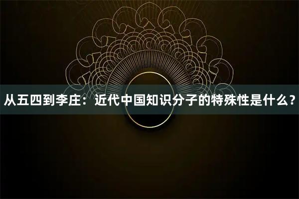从五四到李庄：近代中国知识分子的特殊性是什么？