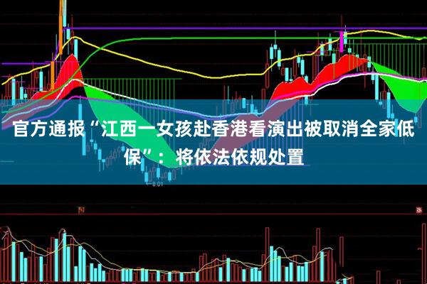 官方通报“江西一女孩赴香港看演出被取消全家低保”：将依法依规处置