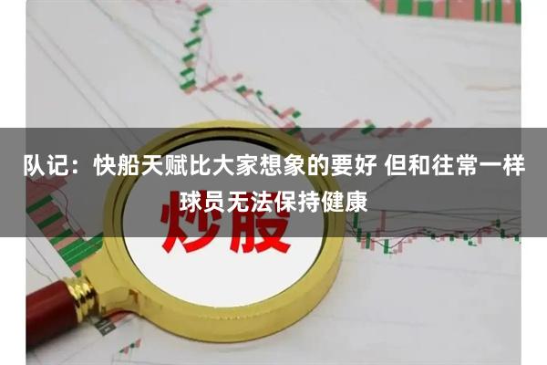 队记：快船天赋比大家想象的要好 但和往常一样球员无法保持健康